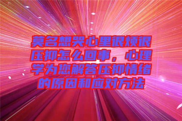 莫名想哭心里很煩很壓抑怎么回事，心理學(xué)為您解答壓抑情緒的原因和應(yīng)對(duì)方法