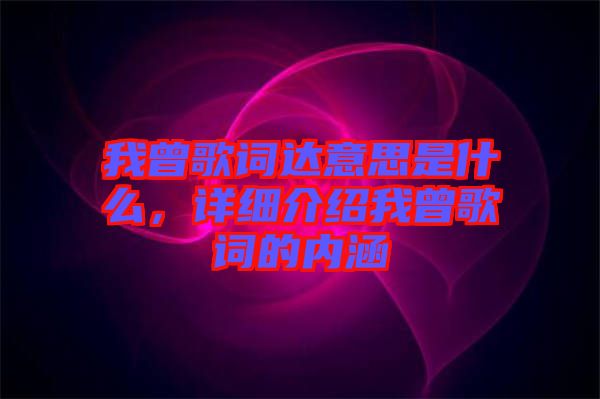 我曾歌詞達(dá)意思是什么，詳細(xì)介紹我曾歌詞的內(nèi)涵