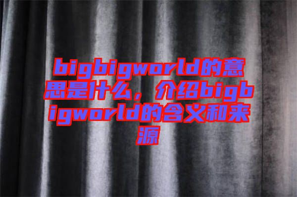 bigbigworld的意思是什么，介紹bigbigworld的含義和來源