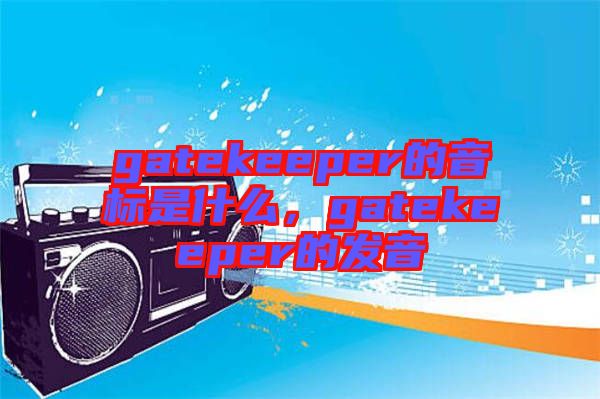 gatekeeper的音標是什么，gatekeeper的發(fā)音