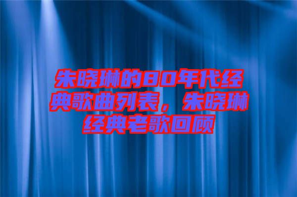 朱曉琳的80年代經(jīng)典歌曲列表，朱曉琳經(jīng)典老歌回顧