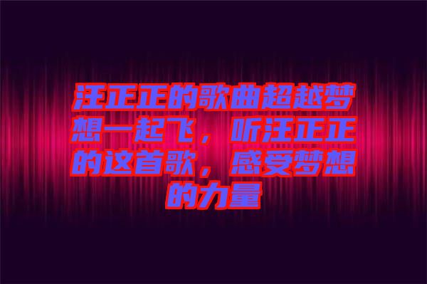 汪正正的歌曲超越夢想一起飛，聽汪正正的這首歌，感受夢想的力量