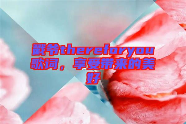 戳爺thereforyou歌詞，享受帶來的美好