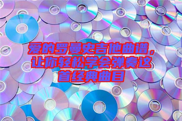 愛的羅曼史吉他曲譜，讓你輕松學會彈奏這首經(jīng)典曲目