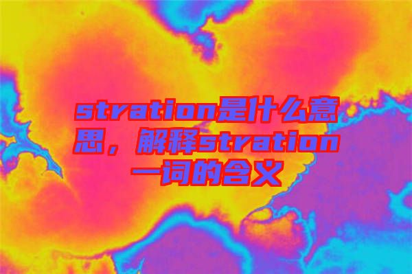 stration是什么意思，解釋stration一詞的含義