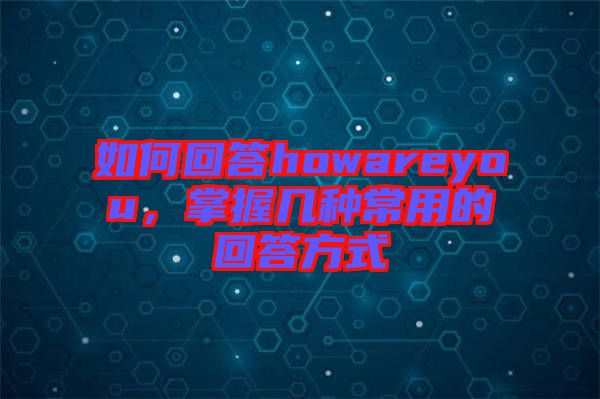 如何回答howareyou，掌握幾種常用的回答方式