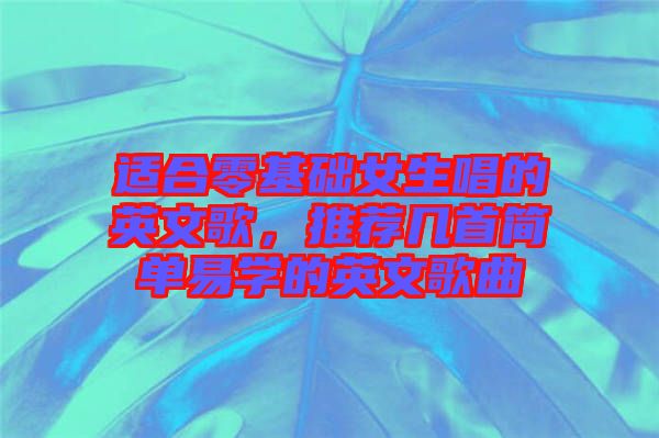 適合零基礎女生唱的英文歌，推薦幾首簡單易學的英文歌曲