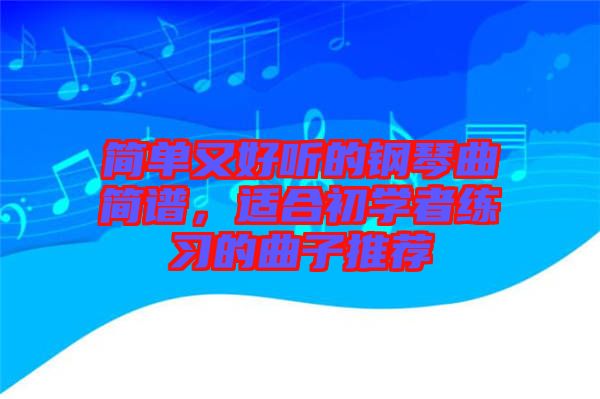 簡單又好聽的鋼琴曲簡譜，適合初學者練習的曲子推薦