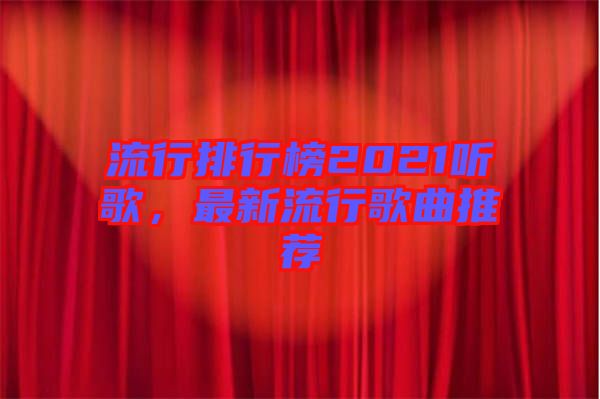 流行排行榜2021聽歌，最新流行歌曲推薦