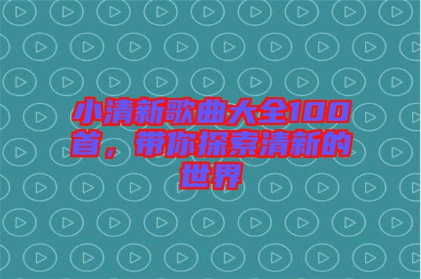 小清新歌曲大全100首，帶你探索清新的世界