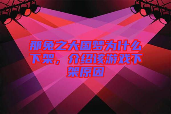 那兔之大國夢為什么下架，介紹該游戲下架原因