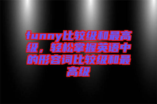 funny比較級(jí)和最高級(jí)，輕松掌握英語中的形容詞比較級(jí)和最高級(jí)