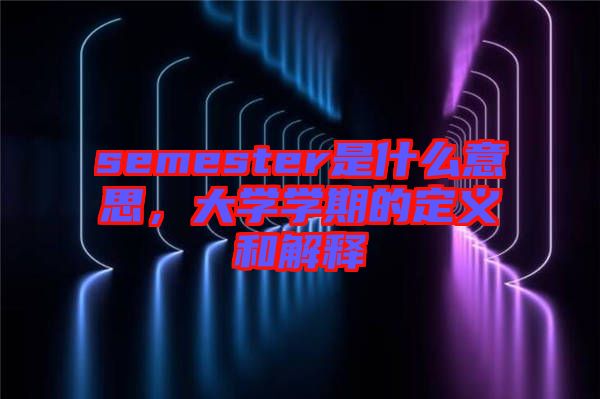 semester是什么意思，大學學期的定義和解釋