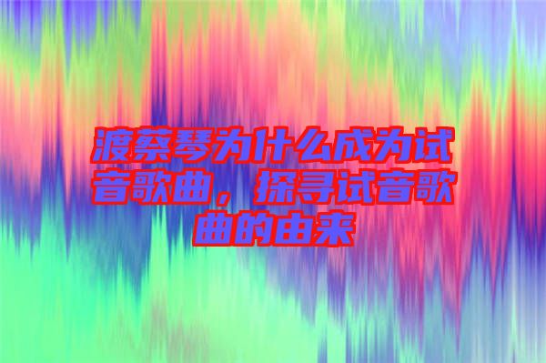 渡蔡琴為什么成為試音歌曲，探尋試音歌曲的由來