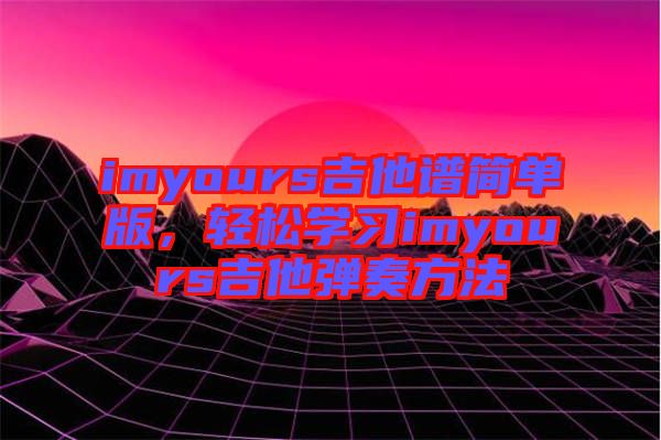 imyours吉他譜簡單版，輕松學習imyours吉他彈奏方法