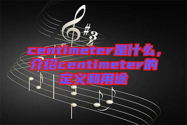 centimeter是什么，介紹centimeter的定義和用途