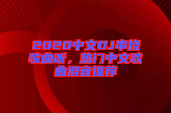 2020中文DJ串燒歌曲聽(tīng)，熱門(mén)中文歌曲混音推薦