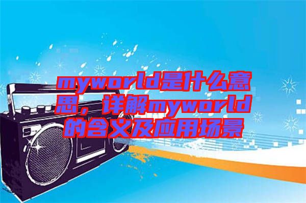 myworld是什么意思，詳解myworld的含義及應(yīng)用場景