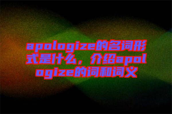 apologize的名詞形式是什么，介紹apologize的詞和詞義