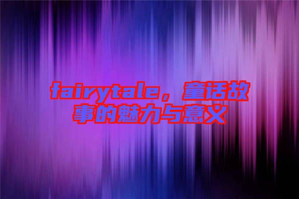 fairytale，童話故事的魅力與意義