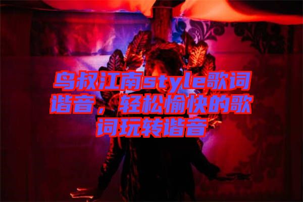 鳥叔江南style歌詞諧音，輕松愉快的歌詞玩轉(zhuǎn)諧音