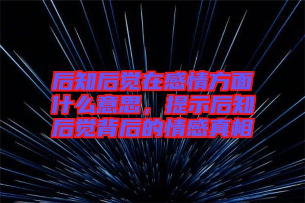 后知后覺在感情方面什么意思，提示后知后覺背后的情感真相