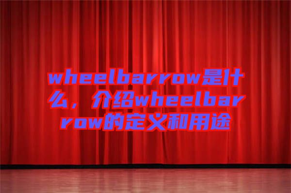 wheelbarrow是什么，介紹wheelbarrow的定義和用途