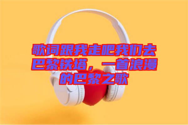 歌詞跟我走吧我們?nèi)グ屠梃F塔，一首浪漫的巴黎之歌