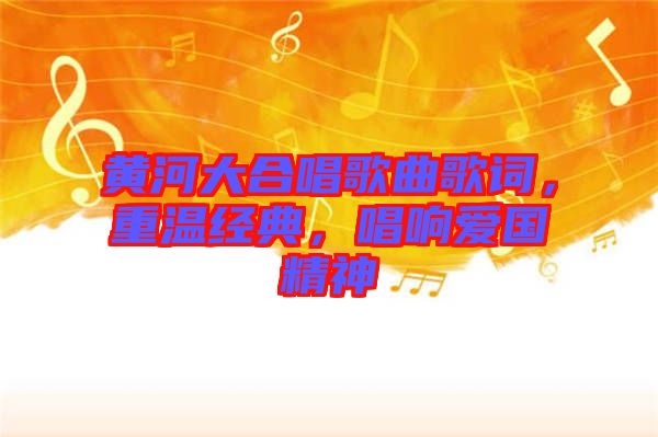 黃河大合唱歌曲歌詞，重溫經(jīng)典，唱響愛國精神