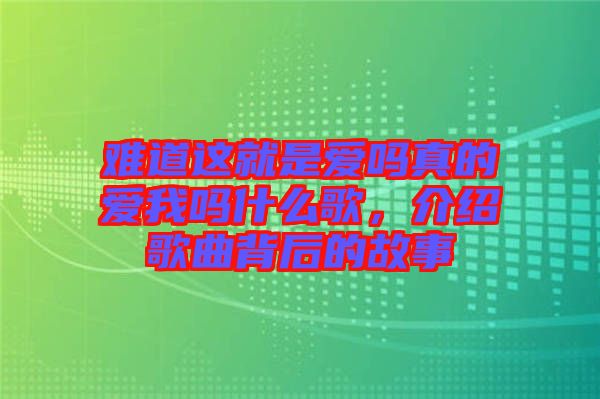 難道這就是愛(ài)嗎真的愛(ài)我嗎什么歌，介紹歌曲背后的故事