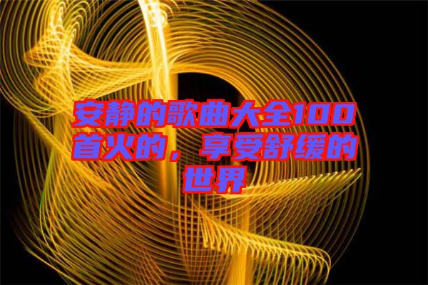 安靜的歌曲大全100首火的，享受舒緩的世界