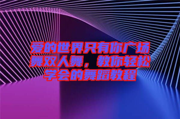 愛的世界只有你廣場舞雙人舞，教你輕松學(xué)會的舞蹈教程