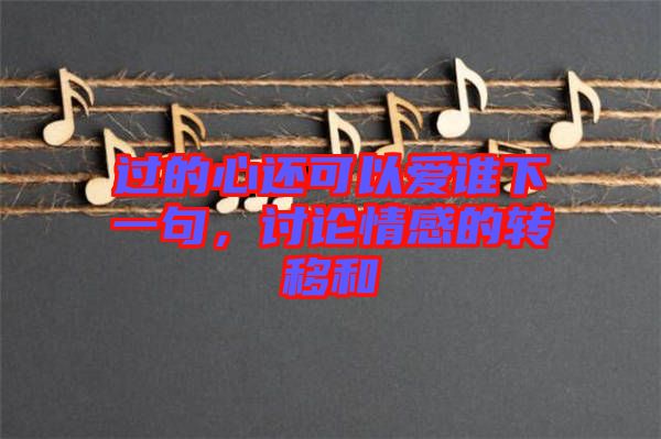 過的心還可以愛誰下一句，討論情感的轉(zhuǎn)移和