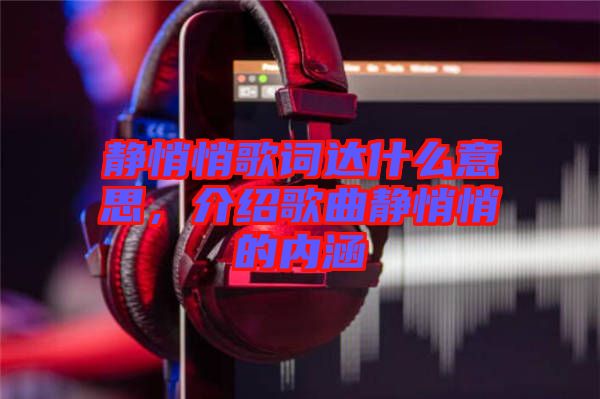 靜悄悄歌詞達什么意思，介紹歌曲靜悄悄的內(nèi)涵