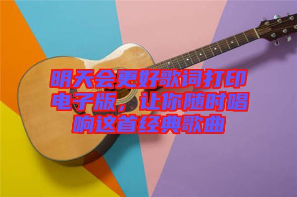 明天會更好歌詞打印電子版，讓你隨時唱響這首經(jīng)典歌曲