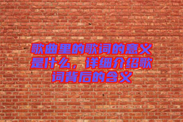 歌曲里的歌詞的意義是什么，詳細介紹歌詞背后的含義