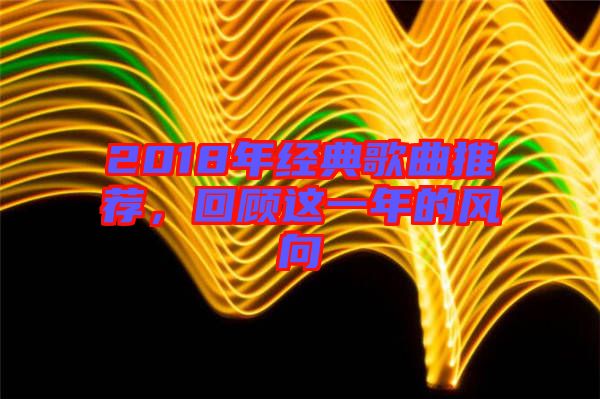 2018年經(jīng)典歌曲推薦，回顧這一年的風(fēng)向