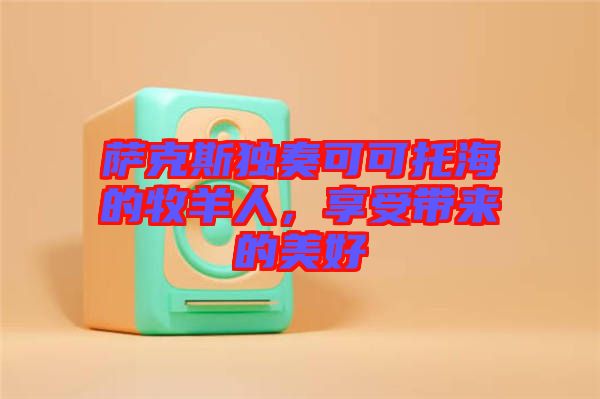 薩克斯獨(dú)奏可可托海的牧羊人，享受帶來(lái)的美好