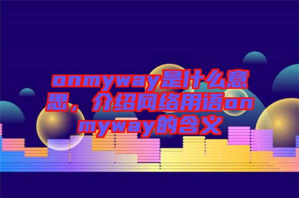 onmyway是什么意思，介紹網絡用語onmyway的含義