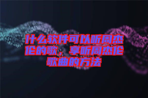 什么軟件可以聽周杰倫的歌，享聽周杰倫歌曲的方法