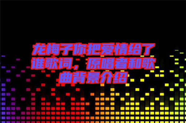 龍梅子你把愛情給了誰歌詞，原唱者和歌曲背景介紹