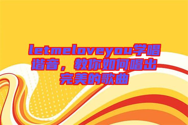 letmeloveyou學(xué)唱諧音，教你如何唱出完美的歌曲