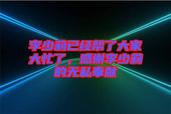 李少莉已經(jīng)幫了大家大忙了，感謝李少莉的無(wú)私奉獻(xiàn)