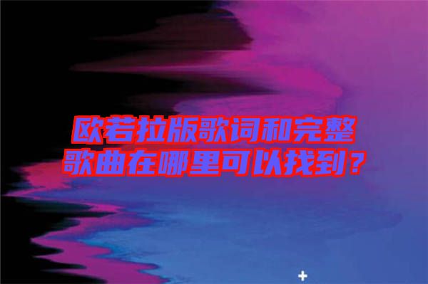 歐若拉版歌詞和完整歌曲在哪里可以找到？