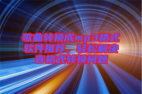 歌曲轉(zhuǎn)換成mp3格式軟件推薦，輕松解決音格式轉(zhuǎn)換問(wèn)題