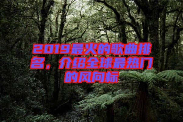 2019最火的歌曲排名，介紹全球最熱門的風(fēng)向標(biāo)