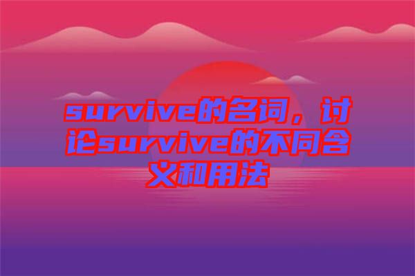 survive的名詞，討論survive的不同含義和用法