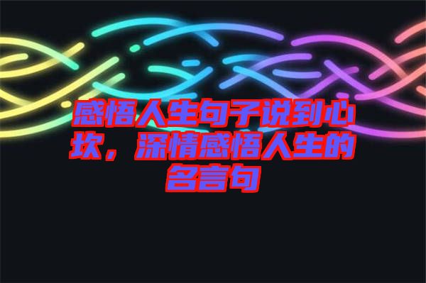 感悟人生句子說到心坎，深情感悟人生的名言句