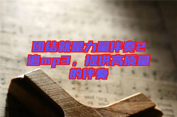 團結(jié)就是力量伴奏2遍mp3，提供高質(zhì)量的伴奏