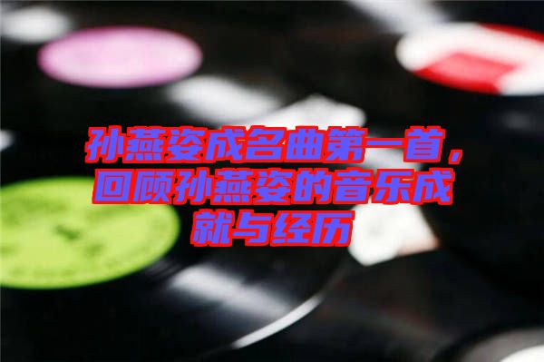 孫燕姿成名曲第一首，回顧孫燕姿的音樂(lè)成就與經(jīng)歷